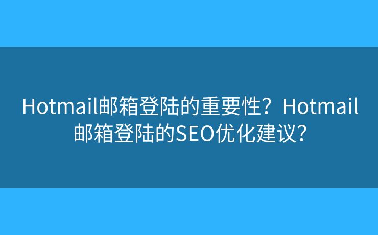 Hotmail郵箱登陸的重要性？Hotmail郵箱登陸的SEO優(yōu)化建議？