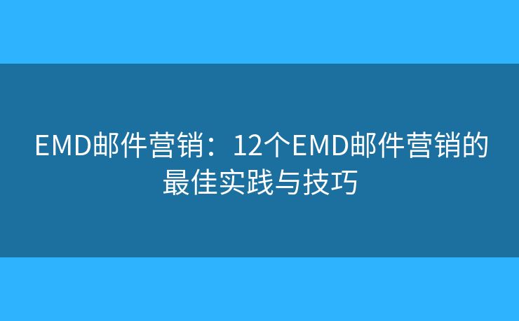 EMD郵件營(yíng)銷：12個(gè)EMD郵件營(yíng)銷的最佳實(shí)踐與技巧