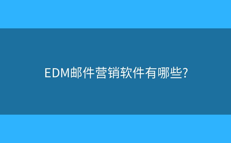 EDM郵件營銷軟件有哪些?
