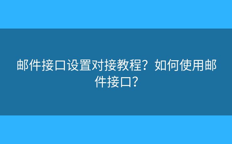 郵件接口設置對接教程？如何使用郵件接口？