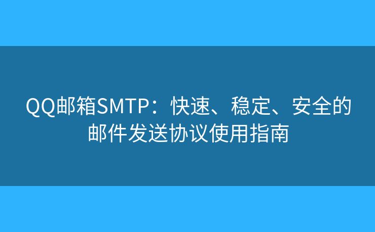 QQ郵箱SMTP：快速、穩(wěn)定、安全的郵件發(fā)送協(xié)議使用指南