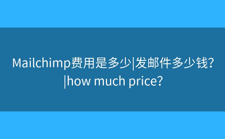 Mailchimp費(fèi)用是多少|(zhì)發(fā)郵件多少錢(qián)？|how much price？