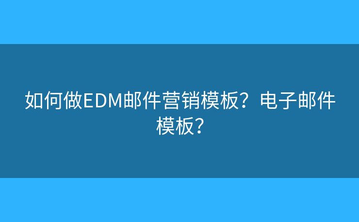 如何做EDM郵件營(yíng)銷(xiāo)模板？電子郵件模板？