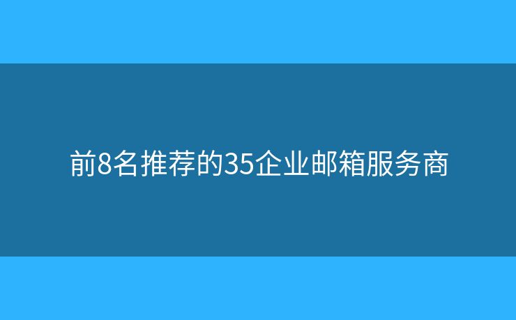 前8名推薦的35企業(yè)郵箱服務(wù)商
