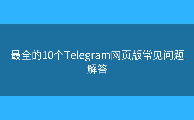最全的10個Telegram網(wǎng)頁版常見問題解答