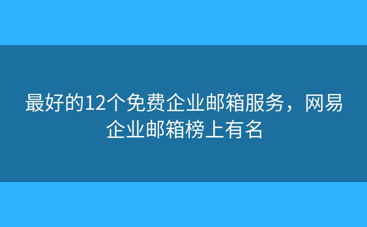 最好的12個免費(fèi)企業(yè)郵箱服務(wù)，網(wǎng)易企業(yè)郵箱榜上有名