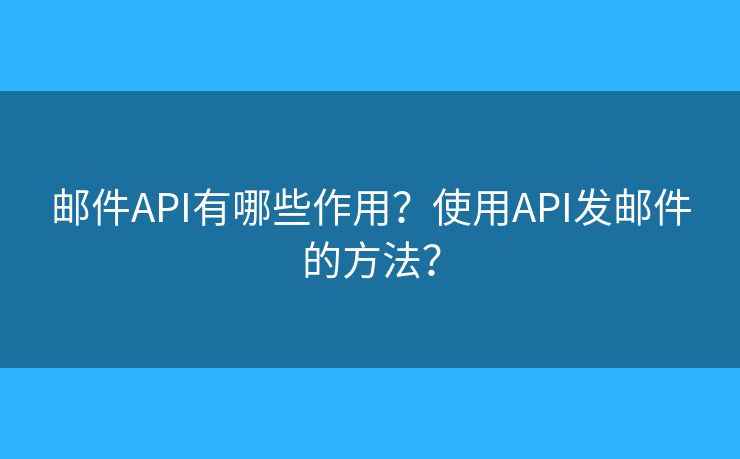 郵件API有哪些作用？使用API發(fā)郵件的方法？