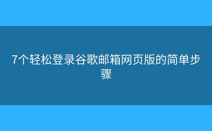 7個(gè)輕松登錄谷歌郵箱網(wǎng)頁版的簡單步驟