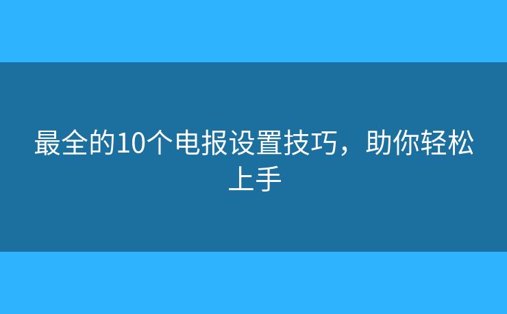 最全的10個(gè)電報(bào)設(shè)置技巧，助你輕松上手