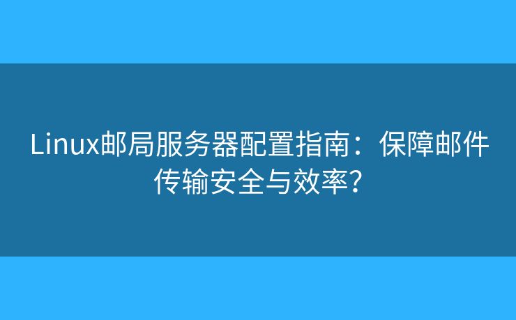 Linux郵局服務(wù)器配置指南：保障郵件傳輸安全與效率？