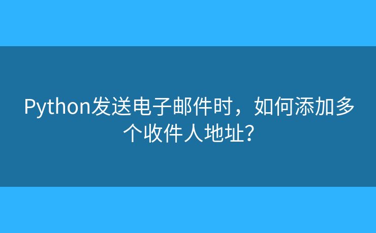 Python發(fā)送電子郵件時，如何添加多個收件人地址？