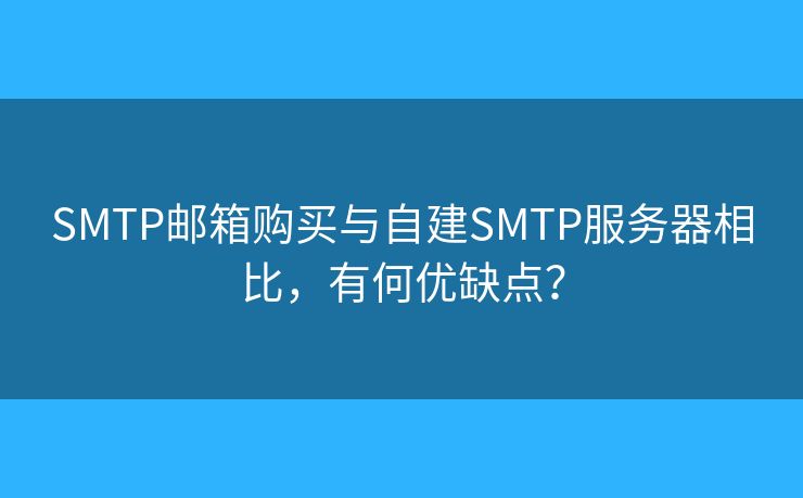 SMTP郵箱購買與自建SMTP服務器相比，有何優(yōu)缺點？