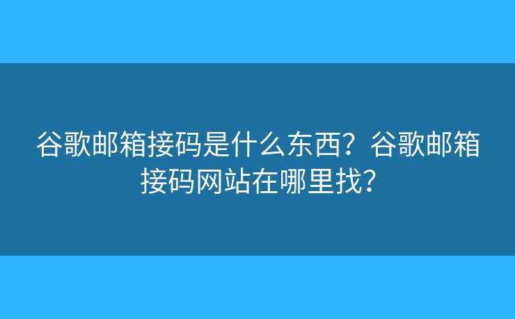 谷歌郵箱接碼是什么東西？谷歌郵箱接碼網(wǎng)站在哪里找？