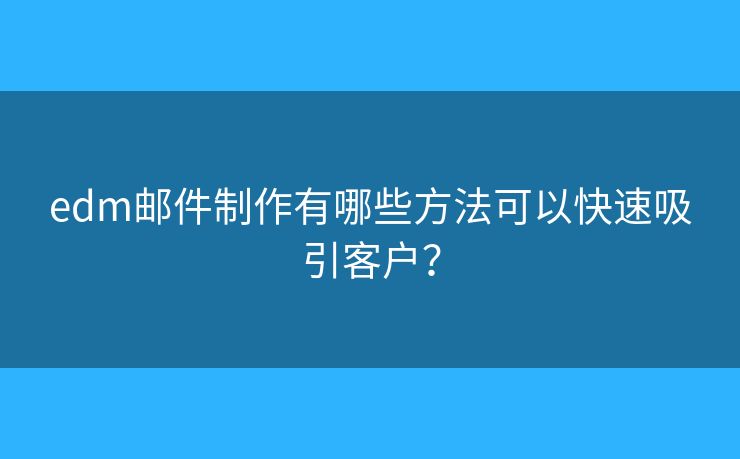 edm郵件制作有哪些方法可以快速吸引客戶？