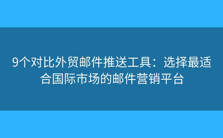 9個對比外貿(mào)郵件推送工具：選擇最適合國際市場的郵件營銷平臺