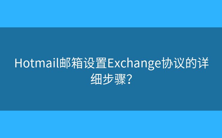 Hotmail郵箱設(shè)置Exchange協(xié)議的詳細(xì)步驟？