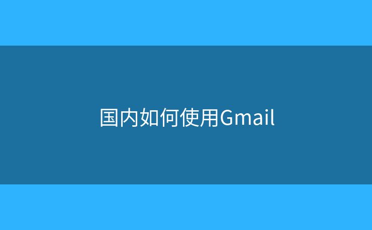 國內(nèi)如何使用Gmail