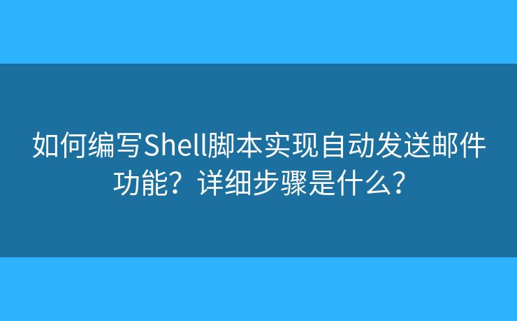如何編寫(xiě)Shell腳本實(shí)現(xiàn)自動(dòng)發(fā)送郵件功能？詳細(xì)步驟是什么？