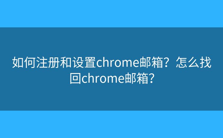 如何注冊(cè)和設(shè)置chrome郵箱？怎么找回chrome郵箱？