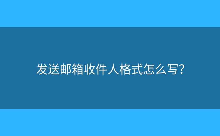 發(fā)送郵箱收件人格式怎么寫？