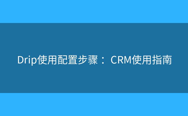 Drip使用配置步驟 ：CRM使用指南