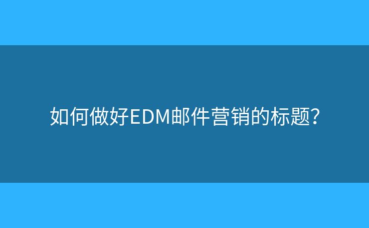 如何做好EDM郵件營銷的標(biāo)題？