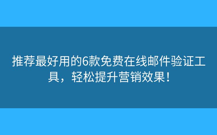 推薦最好用的6款免費在線郵件驗證工具，輕松提升營銷效果！