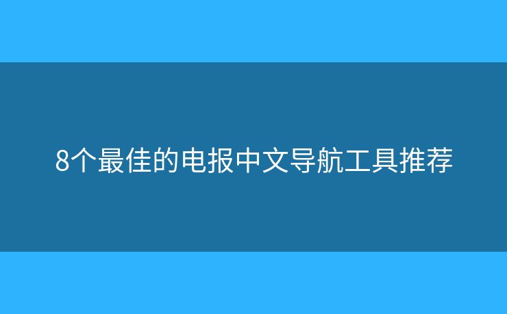 8個最佳的電報中文導(dǎo)航工具推薦