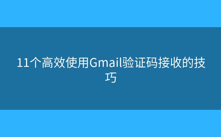 11個(gè)高效使用Gmail驗(yàn)證碼接收的技巧