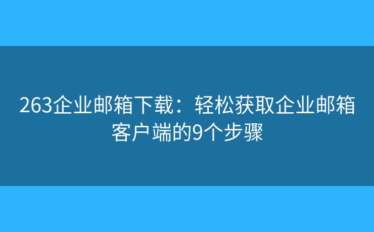 263企業(yè)郵箱下載：輕松獲取企業(yè)郵箱客戶端的9個(gè)步驟