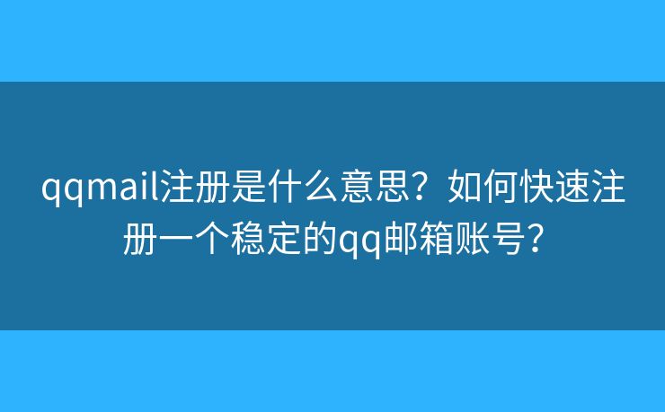 qqmail注冊是什么意思？如何快速注冊一個(gè)穩(wěn)定的qq郵箱賬號(hào)？
