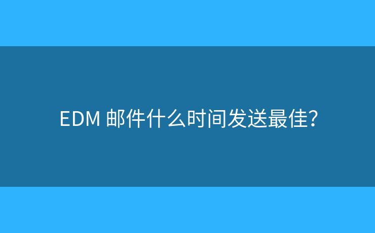 EDM 郵件什么時(shí)間發(fā)送最佳？
