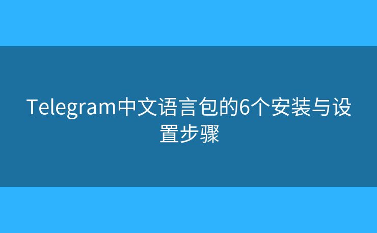 Telegram中文語言包的6個(gè)安裝與設(shè)置步驟