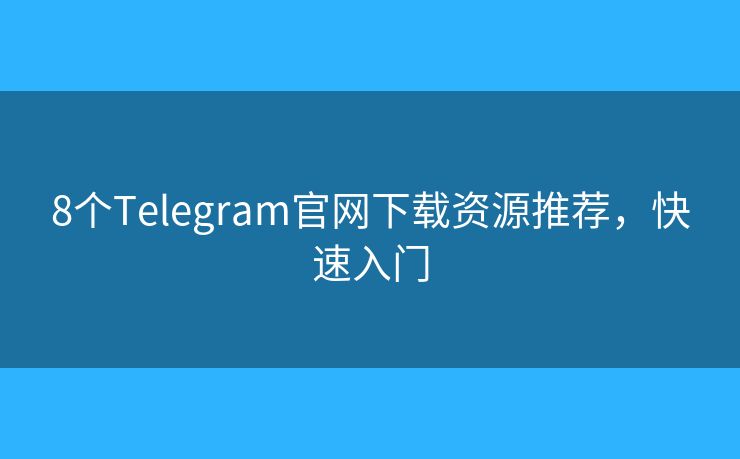 8個Telegram官網(wǎng)下載資源推薦，快速入門