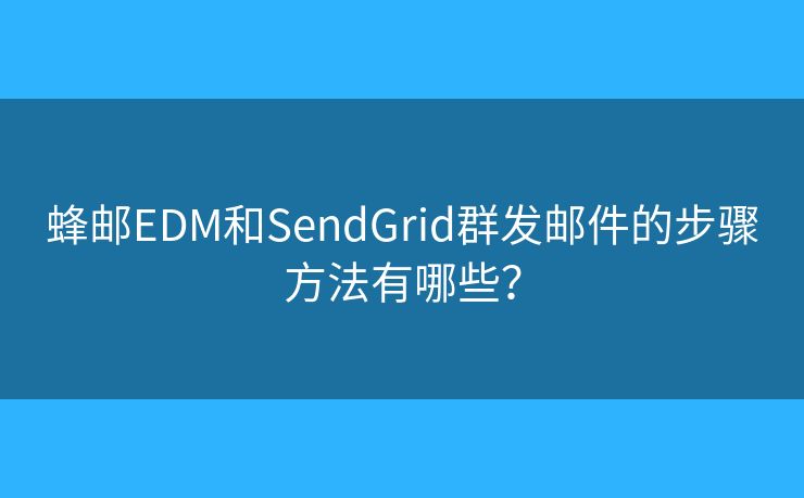 蜂郵EDM和SendGrid群發(fā)郵件的步驟方法有哪些？