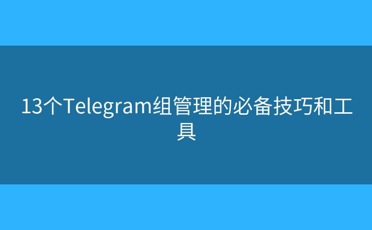 13個Telegram組管理的必備技巧和工具