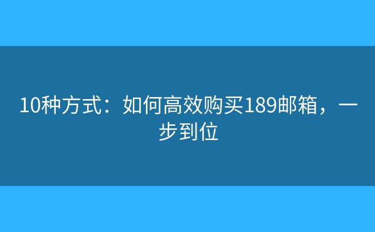 10種方式：如何高效購買189郵箱，一步到位