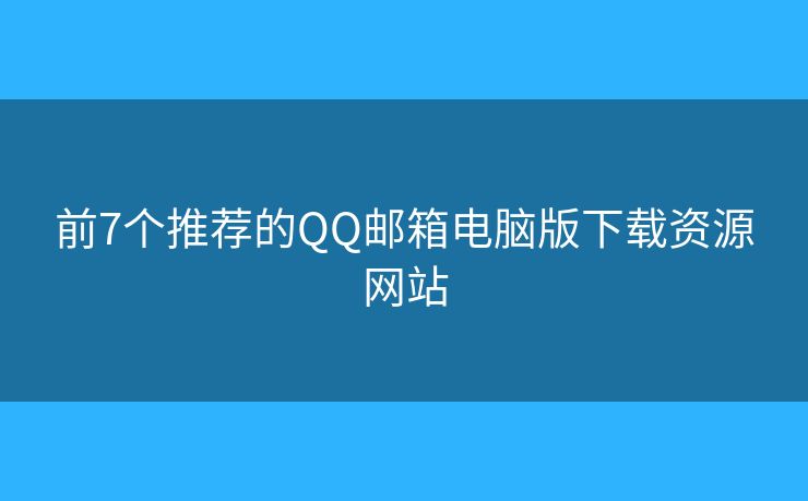 前7個(gè)推薦的QQ郵箱電腦版下載資源網(wǎng)站
