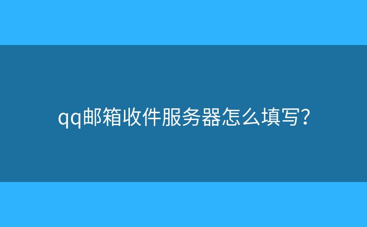 qq郵箱收件服務(wù)器怎么填寫(xiě)？