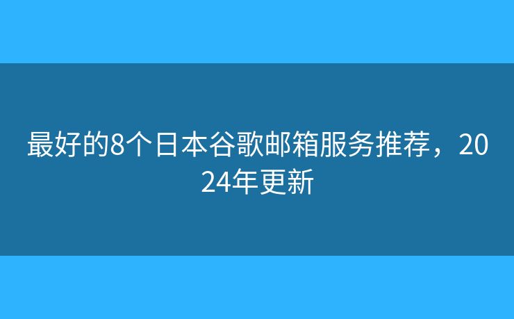 最好的8個日本谷歌郵箱服務推薦，2024年更新