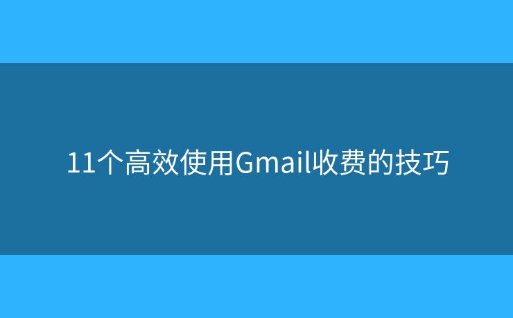 11個(gè)高效使用Gmail收費(fèi)的技巧