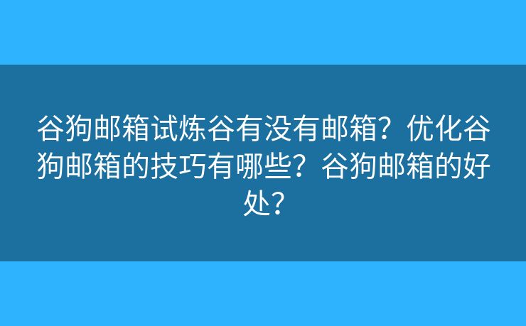 谷狗郵箱試煉谷有沒有郵箱？優(yōu)化谷狗郵箱的技巧有哪些？谷狗郵箱的好處？