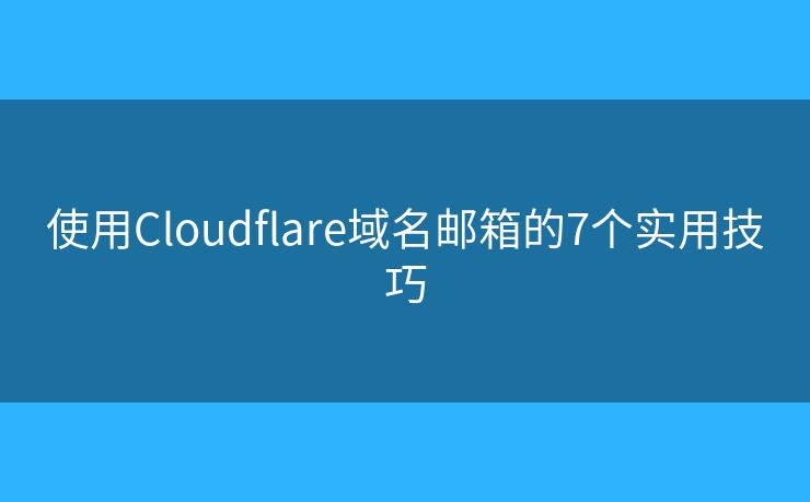 使用Cloudflare域名郵箱的7個實用技巧