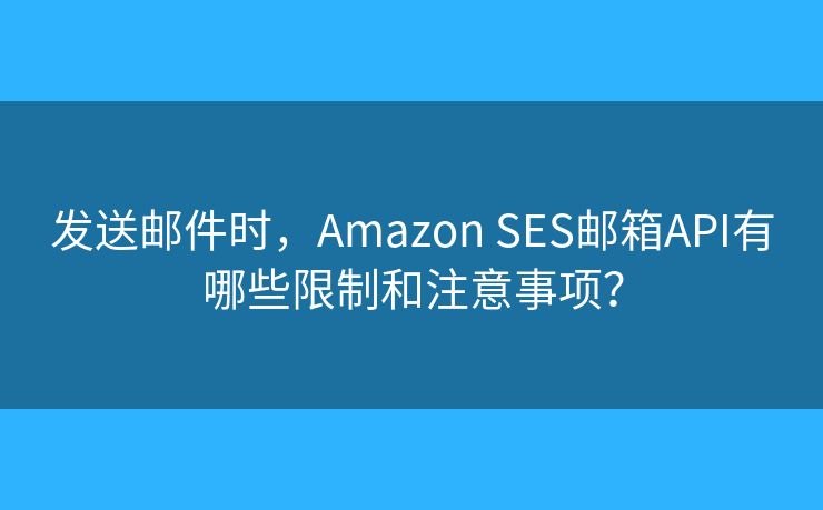 發(fā)送郵件時(shí)，Amazon SES郵箱API有哪些限制和注意事項(xiàng)？