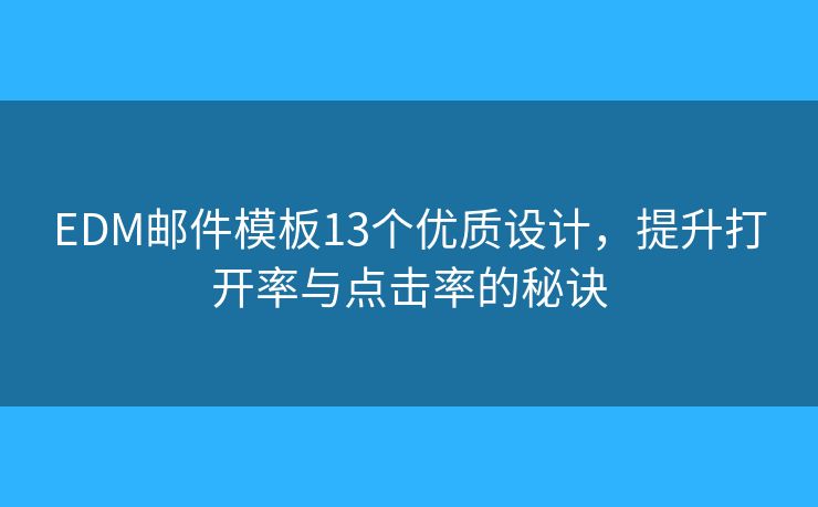EDM郵件模板13個優(yōu)質(zhì)設(shè)計，提升打開率與點擊率的秘訣