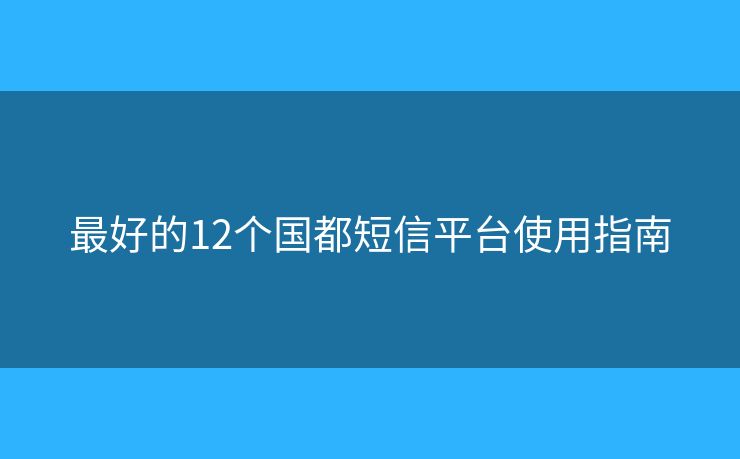 最好的12個(gè)國都短信平臺(tái)使用指南