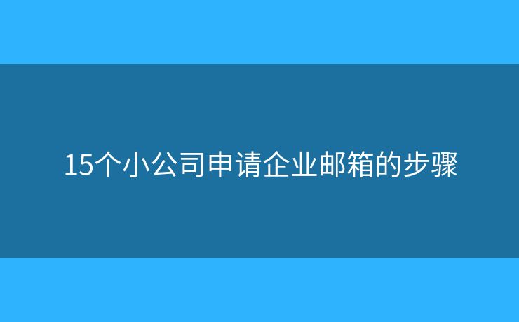15個小公司申請企業(yè)郵箱的步驟