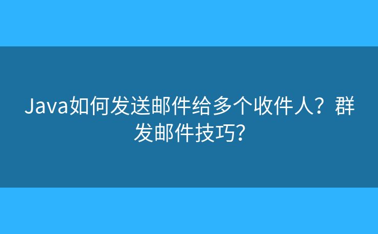 Java如何發(fā)送郵件給多個(gè)收件人？群發(fā)郵件技巧？