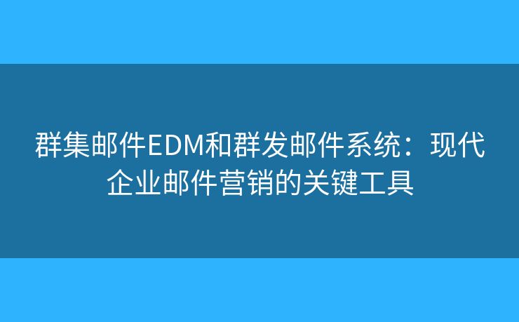 群集郵件EDM和群發(fā)郵件系統(tǒng)：現(xiàn)代企業(yè)郵件營銷的關(guān)鍵工具