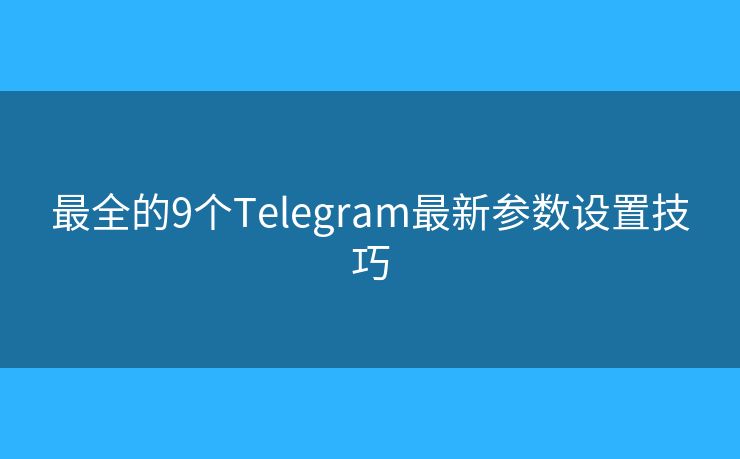 最全的9個Telegram最新參數設置技巧